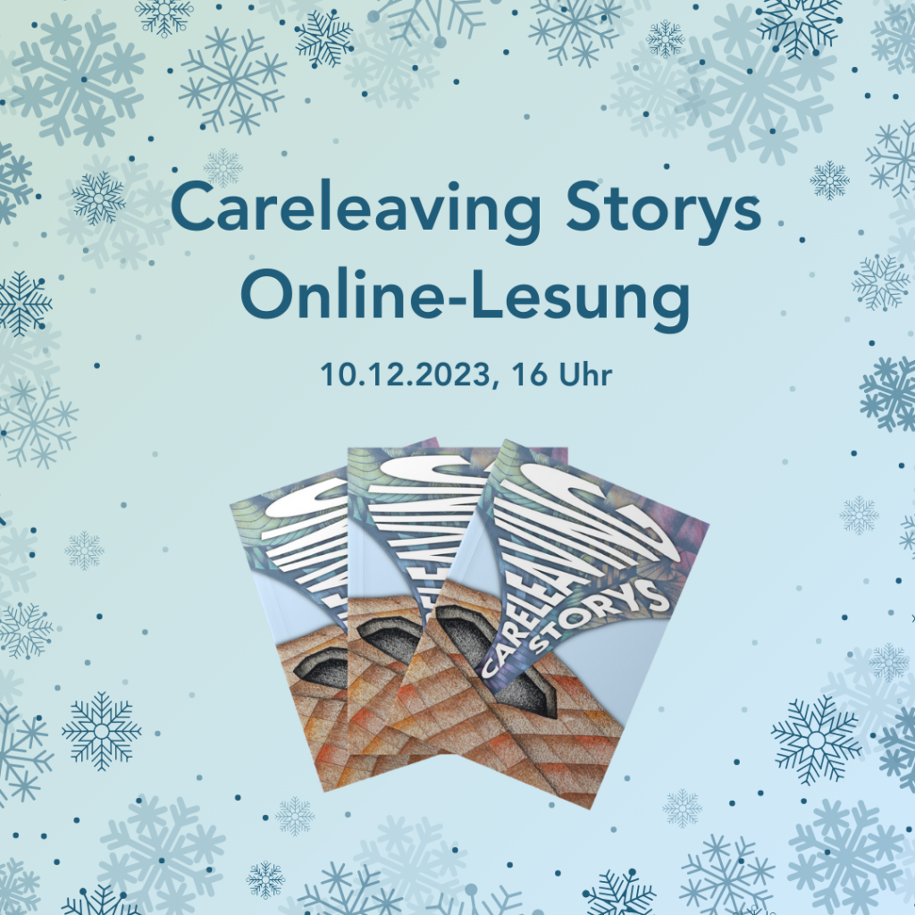 Text auf türkis-blauem Hintergrund: Careleaving Storys Online-Lesung. 10.12.2023, 16 Uhr. Darunter drei Careleaving-Storys-Hefte. Das Bild hat einen Rahmen aus dunkeltürkisen Schneeflocken.